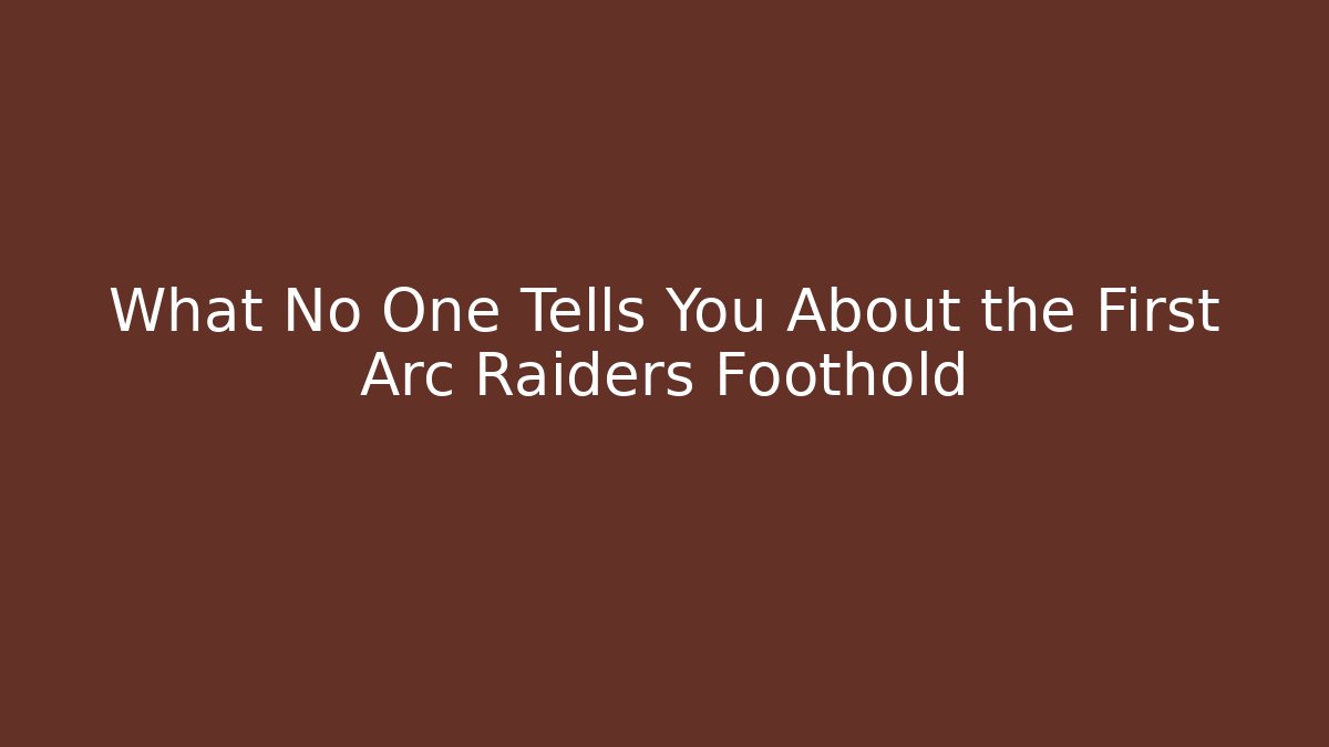 What No One Tells You About the First Arc Raiders Foothold