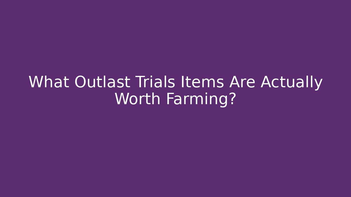 What Outlast Trials Items Are Actually Worth Farming?