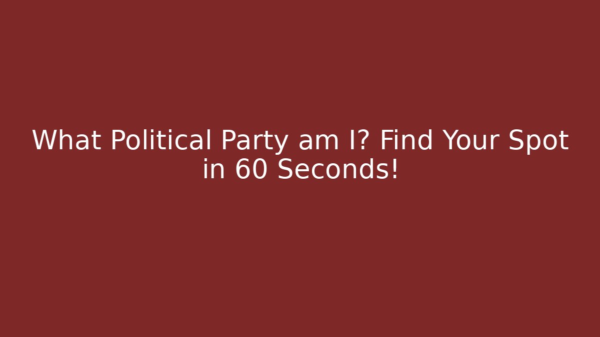 What Political Party am I? Find Your Spot in 60 Seconds!