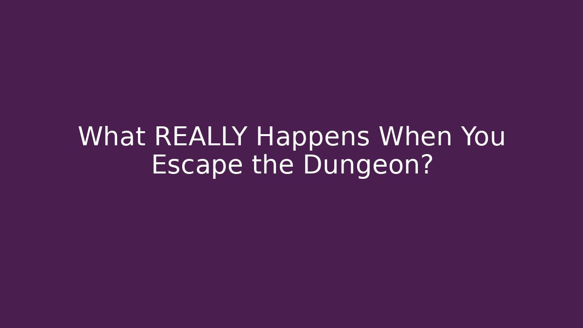 What REALLY Happens When You Escape the Dungeon?