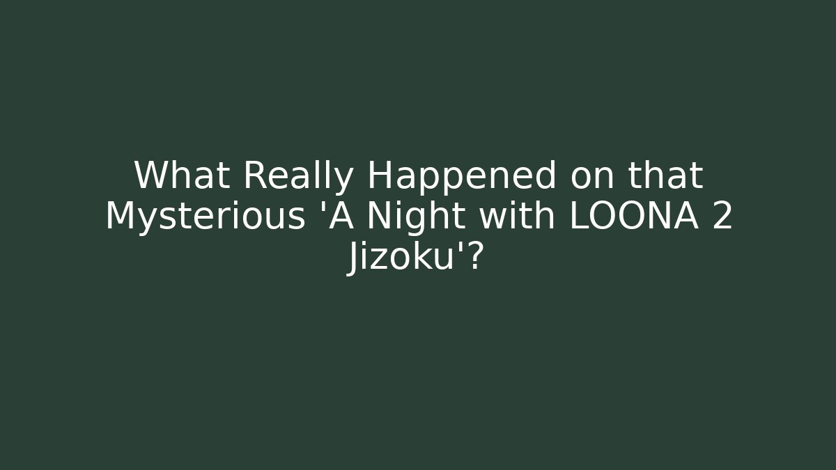 What Really Happened on that Mysterious 'A Night with LOONA 2 Jizoku'?