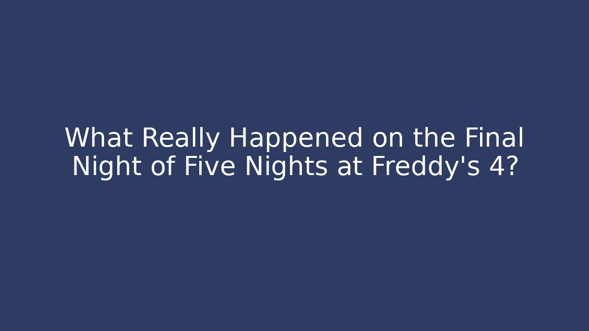 What Really Happened on the Final Night of Five Nights at Freddy's 4?