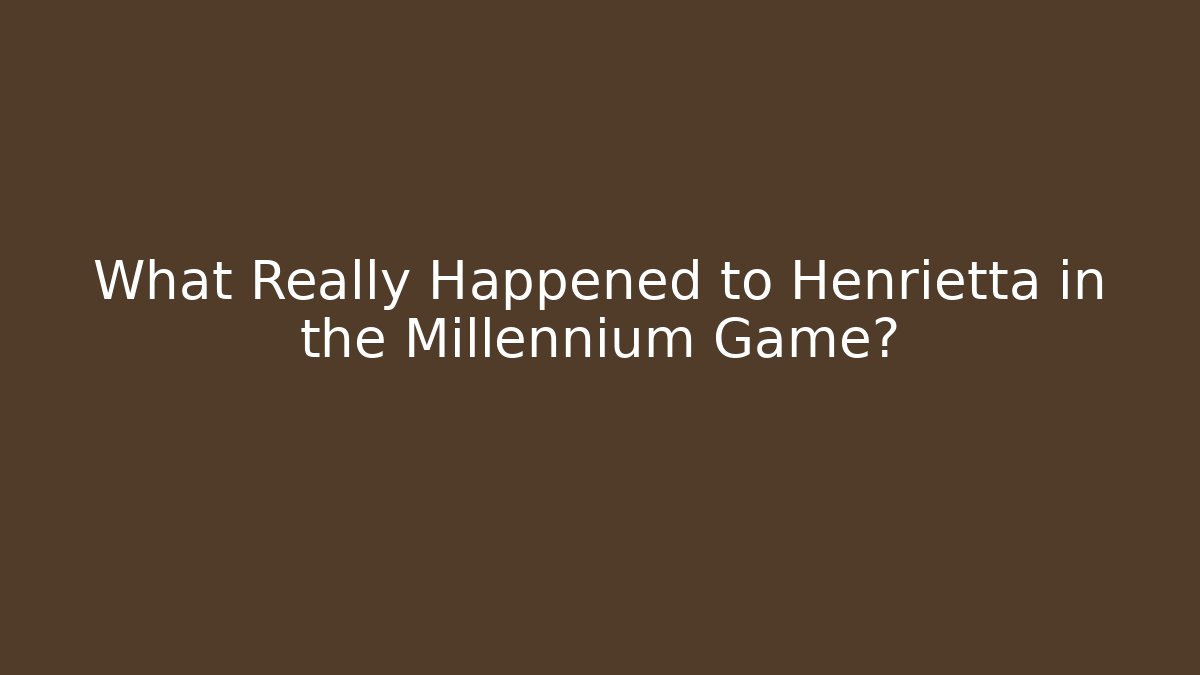 What Really Happened to Henrietta in the Millennium Game?