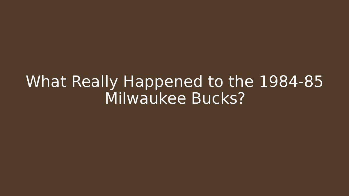 What Really Happened to the 1984-85 Milwaukee Bucks?
