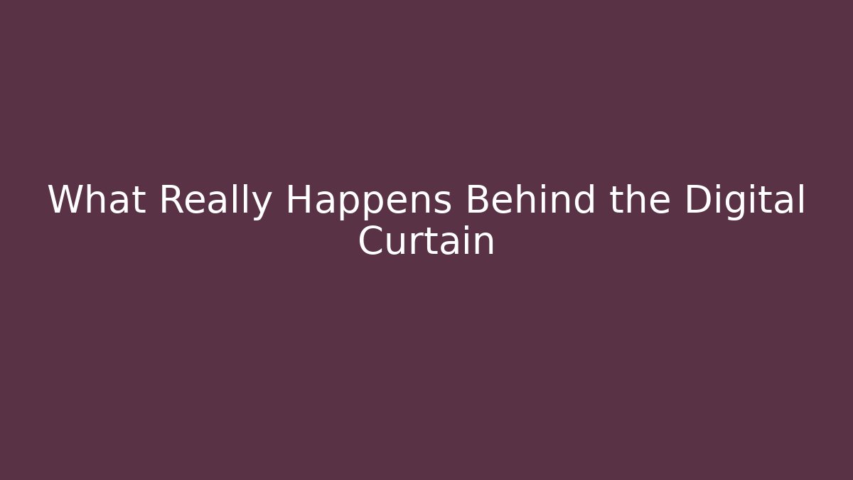 What Really Happens Behind the Digital Curtain