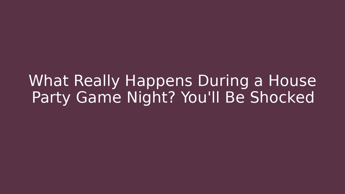 What Really Happens During a House Party Game Night? You’ll Be Shocked