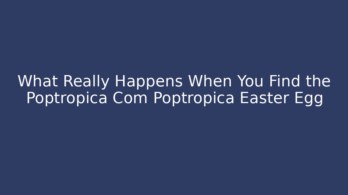 What Really Happens When You Find the Poptropica Com Poptropica Easter Egg