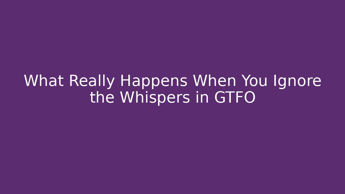 What Really Happens When You Ignore the Whispers in GTFO
