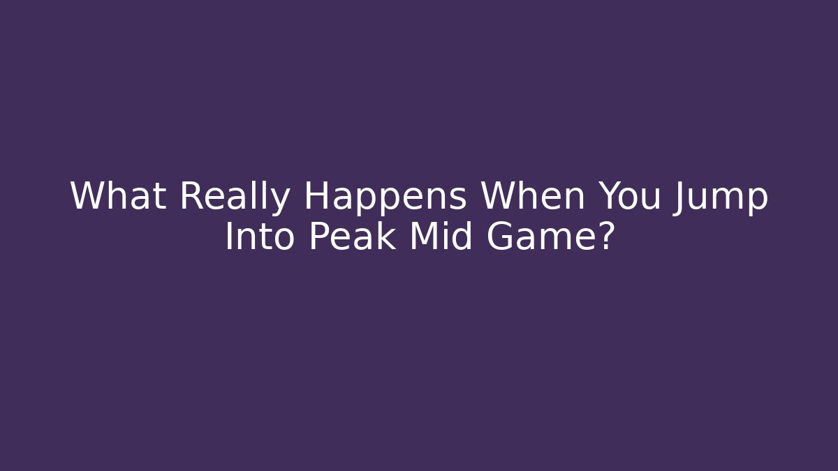 What Really Happens When You Jump Into Peak Mid Game?