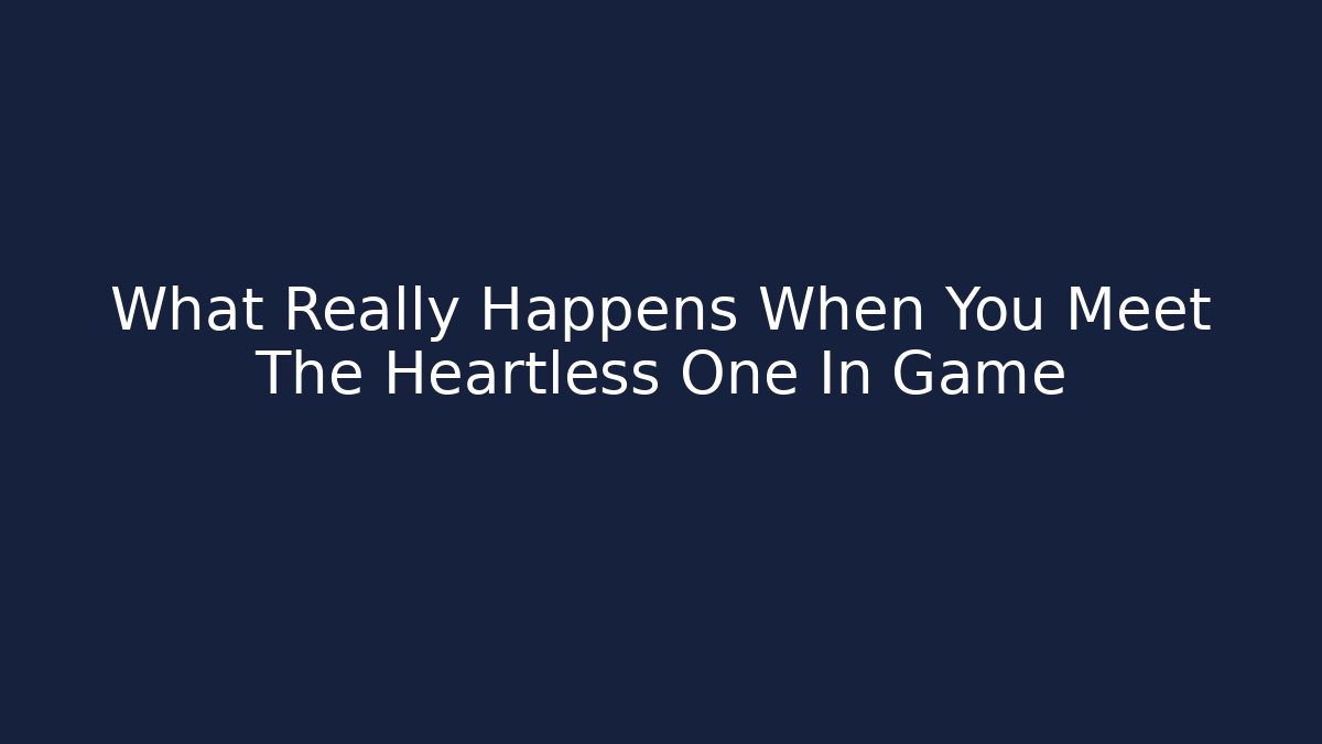 What Really Happens When You Meet The Heartless One In Game