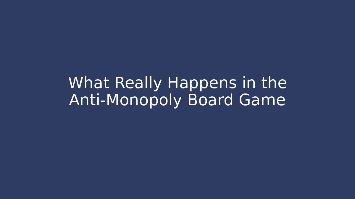 What Really Happens in the Anti-Monopoly Board Game