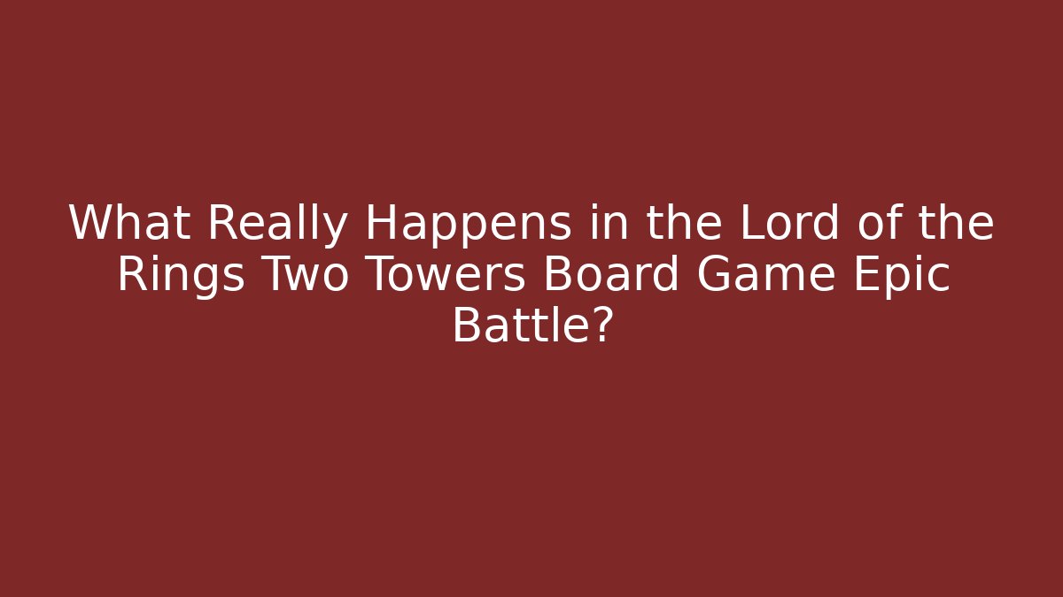 What Really Happens in the Lord of the Rings Two Towers Board Game Epic Battle?