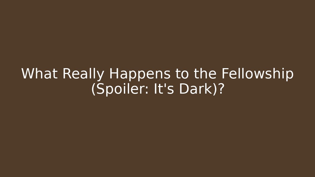 What Really Happens to the Fellowship (Spoiler: It's Dark)?