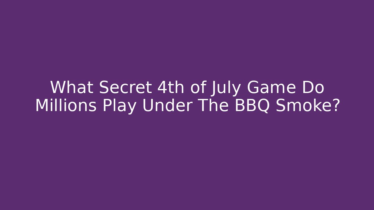 What Secret 4th of July Game Do Millions Play Under The BBQ Smoke?