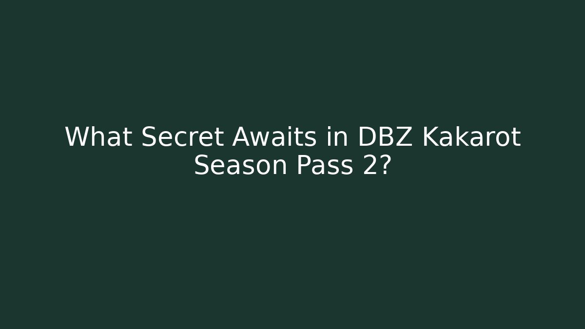What Secret Awaits in DBZ Kakarot Season Pass 2?