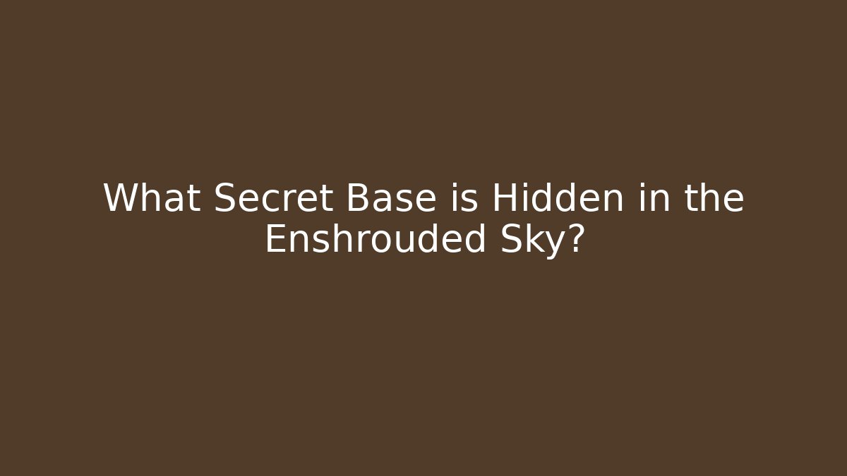 What Secret Base is Hidden in the Enshrouded Sky?