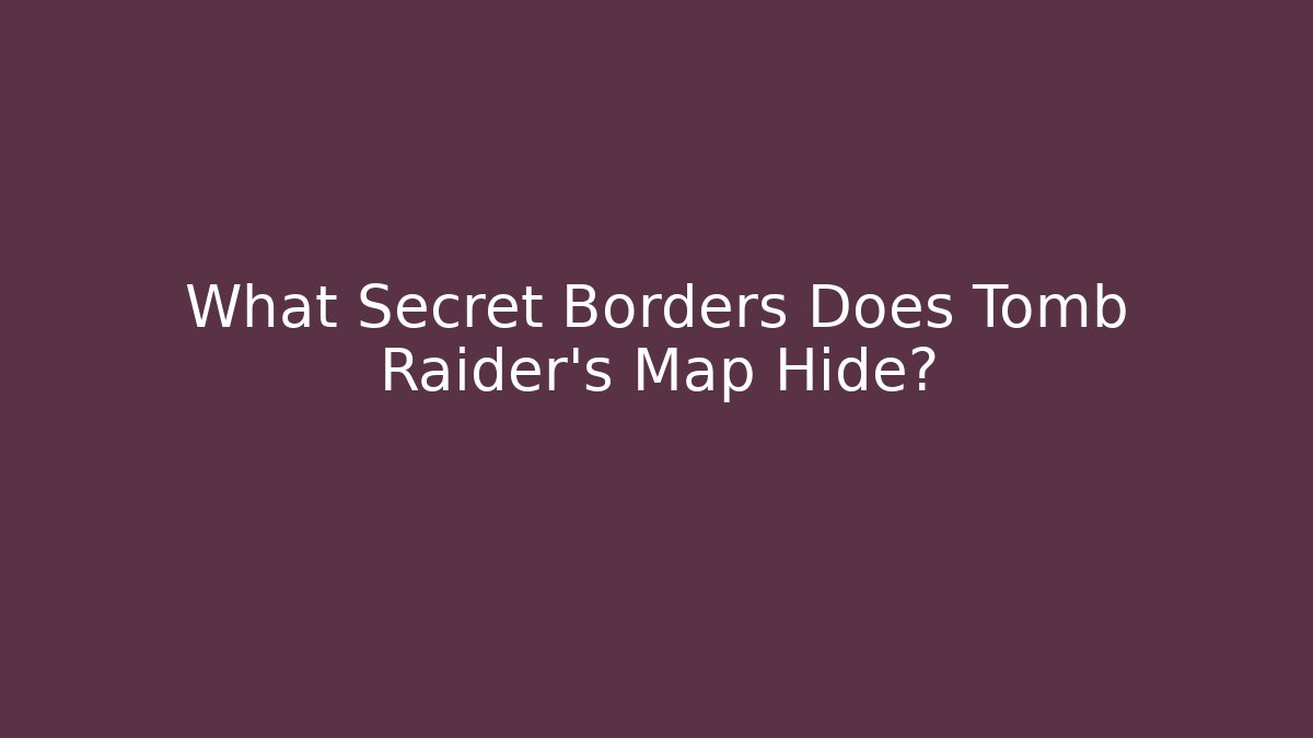What Secret Borders Does Tomb Raider's Map Hide? - Andrea Zevedo