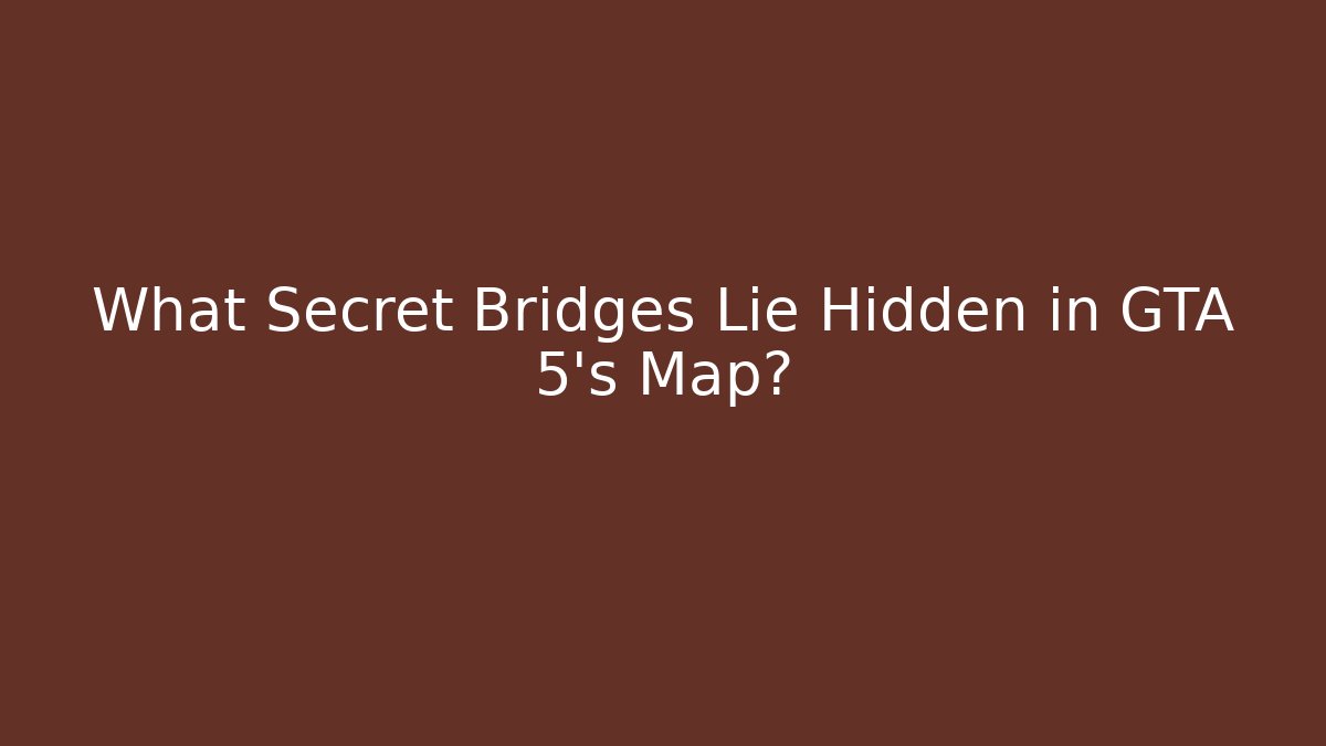 What Secret Bridges Lie Hidden in GTA 5's Map?