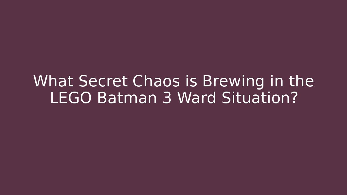 What Secret Chaos is Brewing in the LEGO Batman 3 Ward Situation?