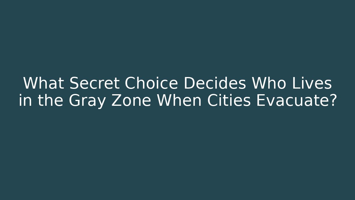 What Secret Choice Decides Who Lives in the Gray Zone When Cities Evacuate? - Andrea Zevedo