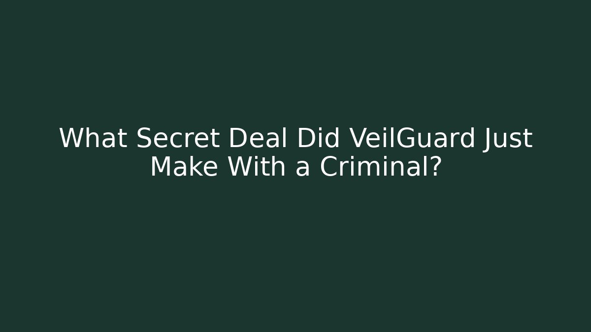 What Secret Deal Did VeilGuard Just Make With a Criminal?