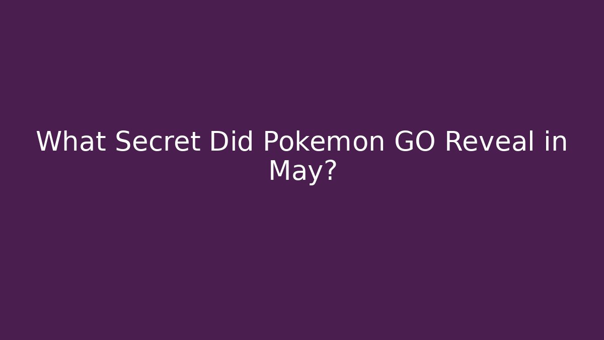 What Secret Did Pokemon GO Reveal in May? - Andrea Zevedo