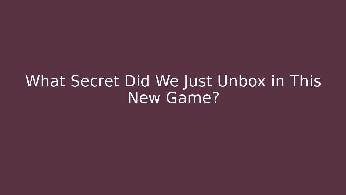 What Secret Did We Just Unbox in This New Game?