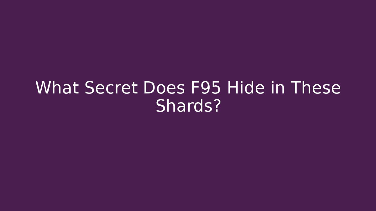 What Secret Does F95 Hide in These Shards?