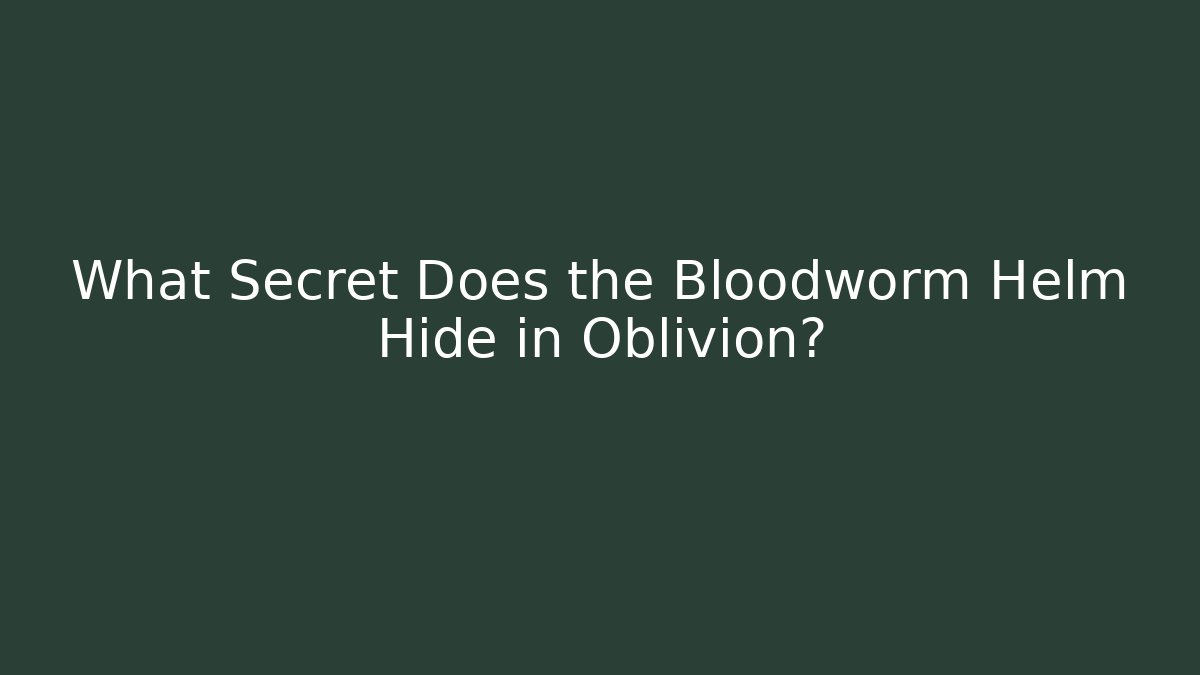 What Secret Does the Bloodworm Helm Hide in Oblivion?