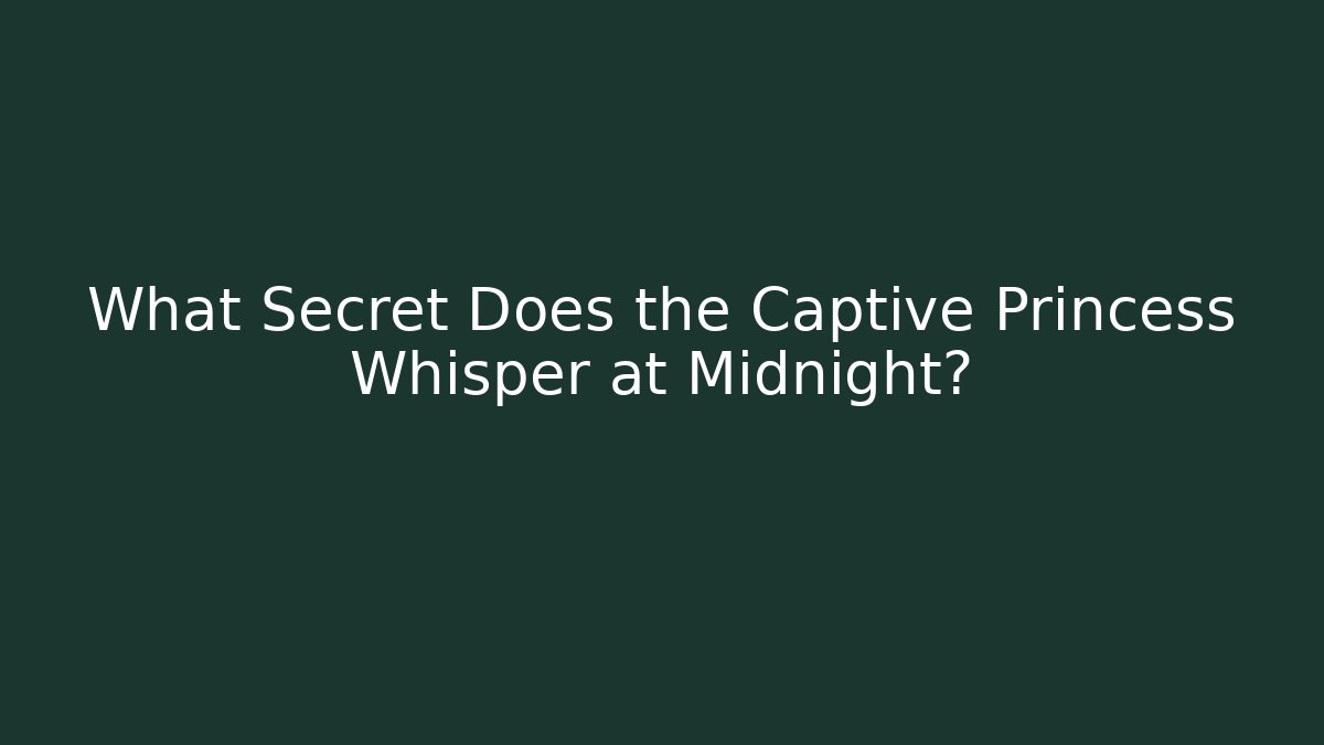 What Secret Does the Captive Princess Whisper at Midnight?