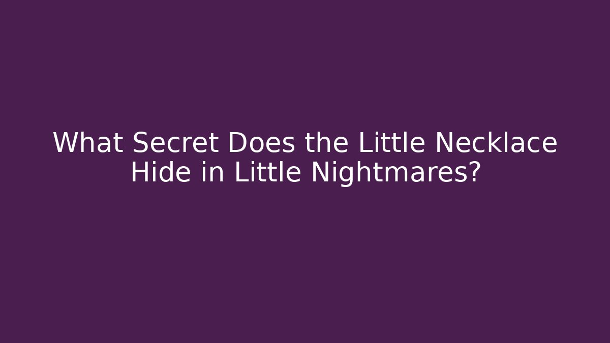 What Secret Does the Little Necklace Hide in Little Nightmares?