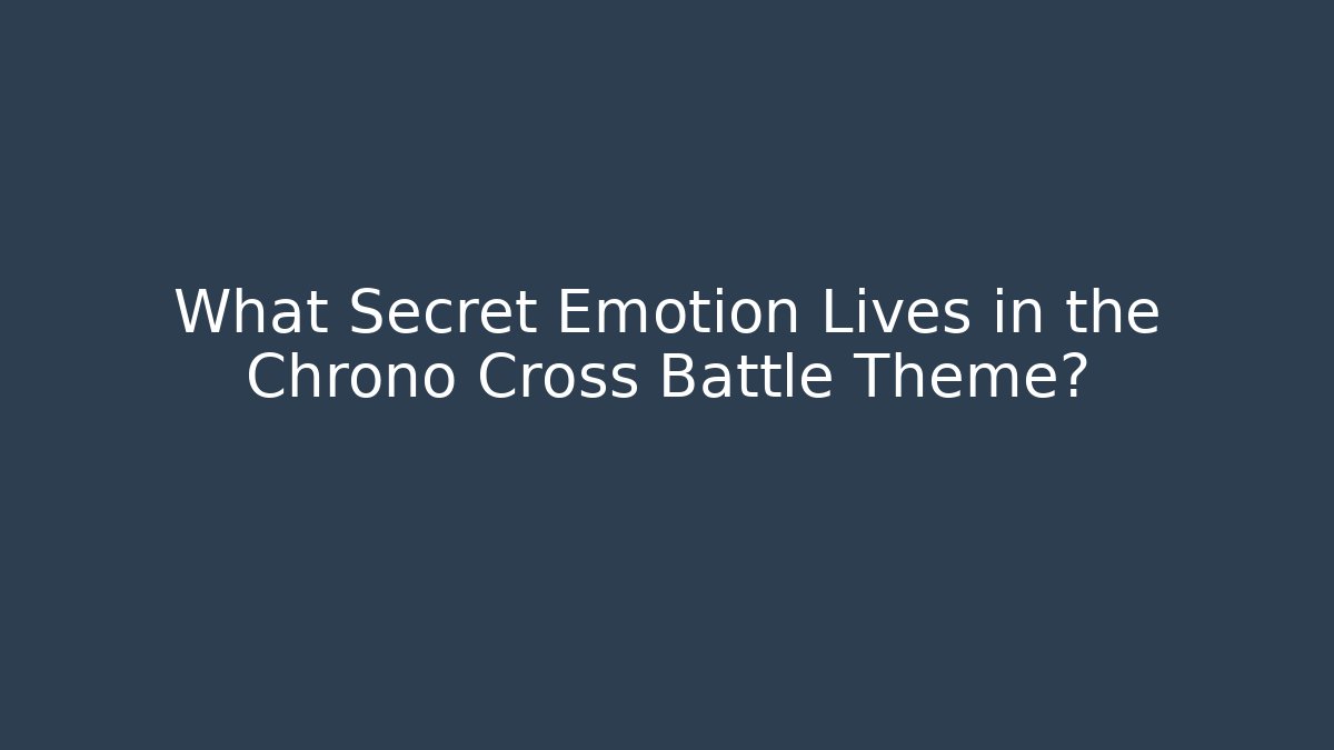 What Secret Emotion Lives in the Chrono Cross Battle Theme? - Andrea Zevedo