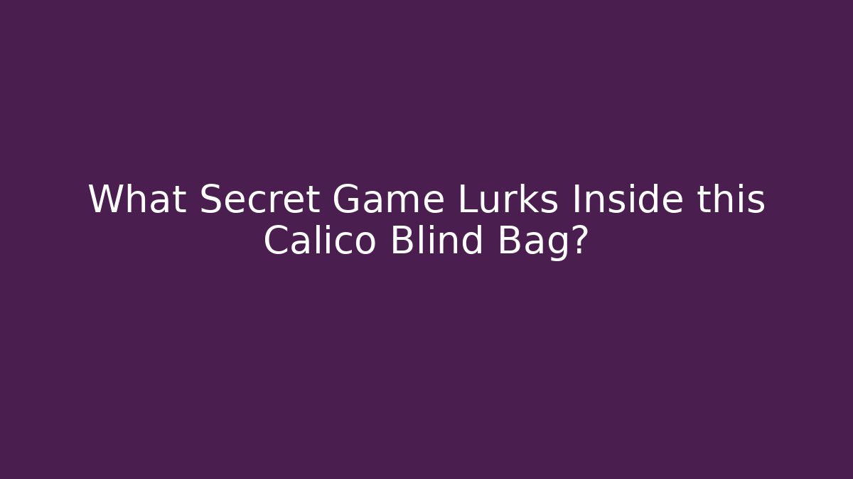 What Secret Game Lurks Inside this Calico Blind Bag?