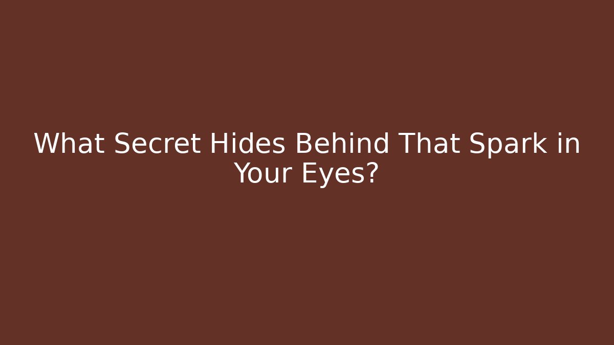 What Secret Hides Behind That Spark in Your Eyes?