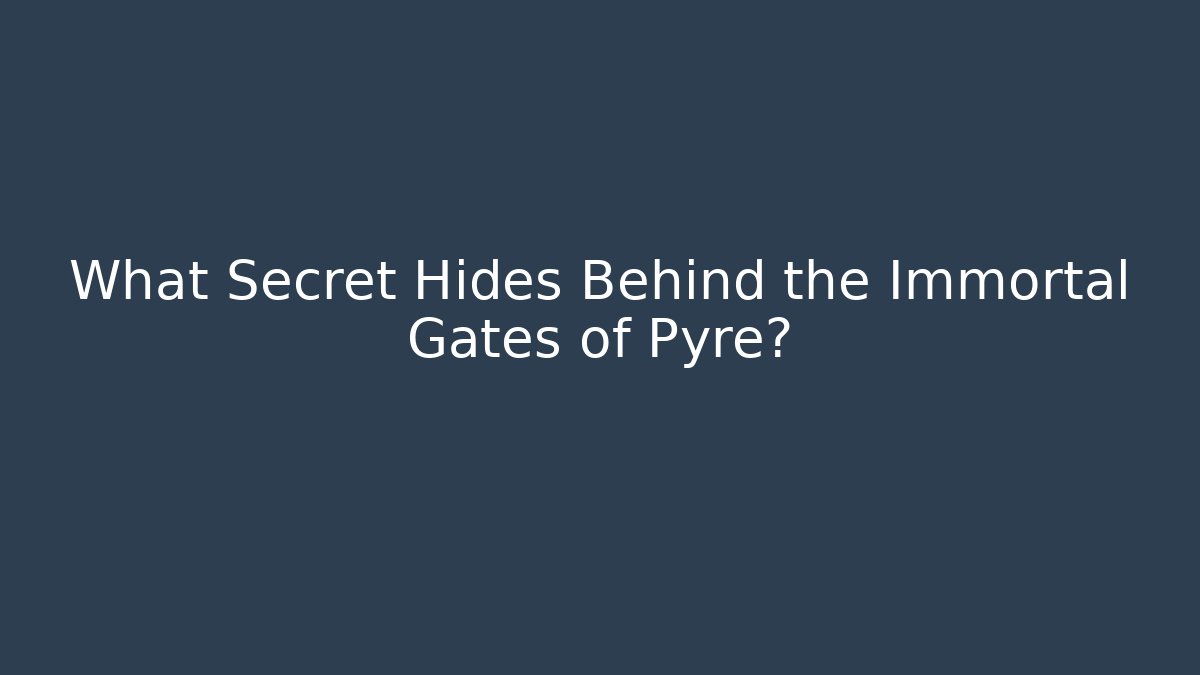 What Secret Hides Behind the Immortal Gates of Pyre?
