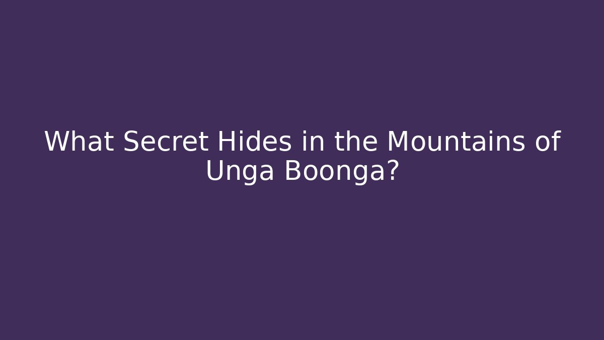What Secret Hides in the Mountains of Unga Boonga?