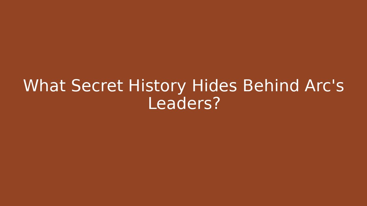 What Secret History Hides Behind Arc's Leaders?
