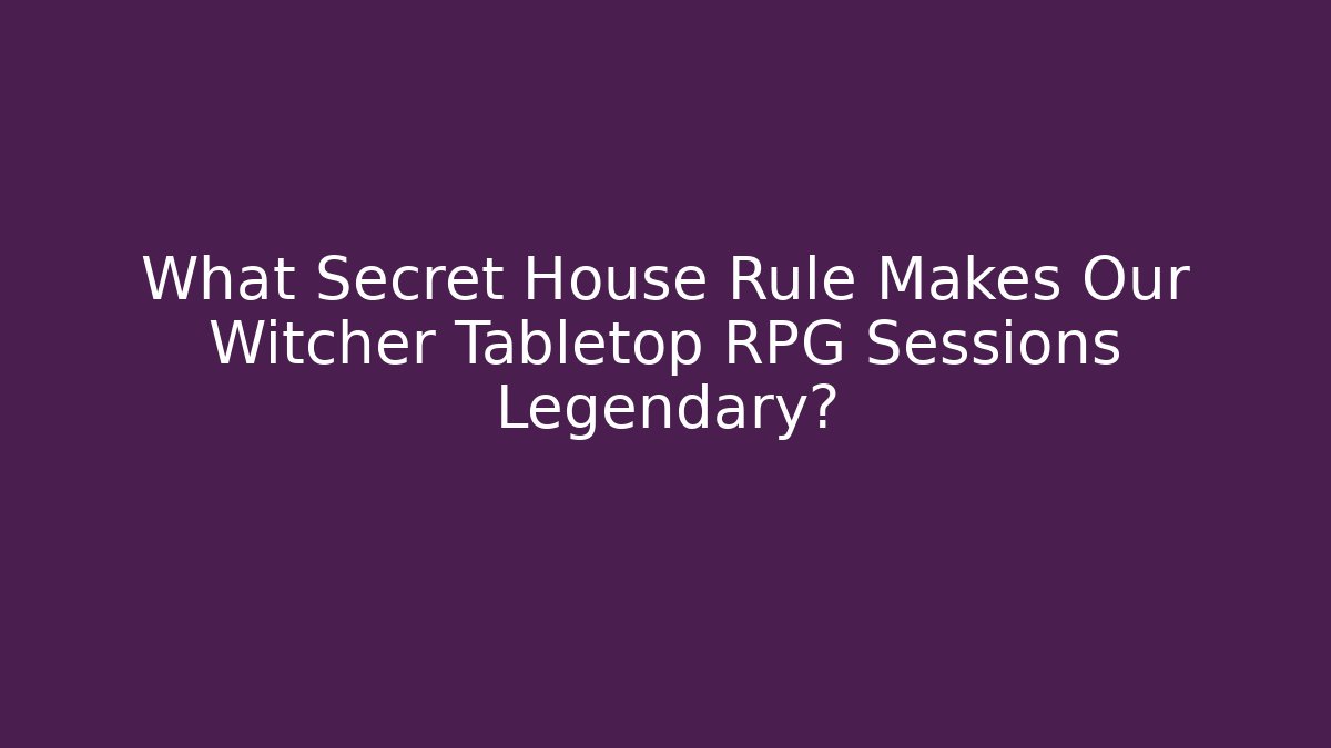 What Secret House Rule Makes Our Witcher Tabletop RPG Sessions Legendary?