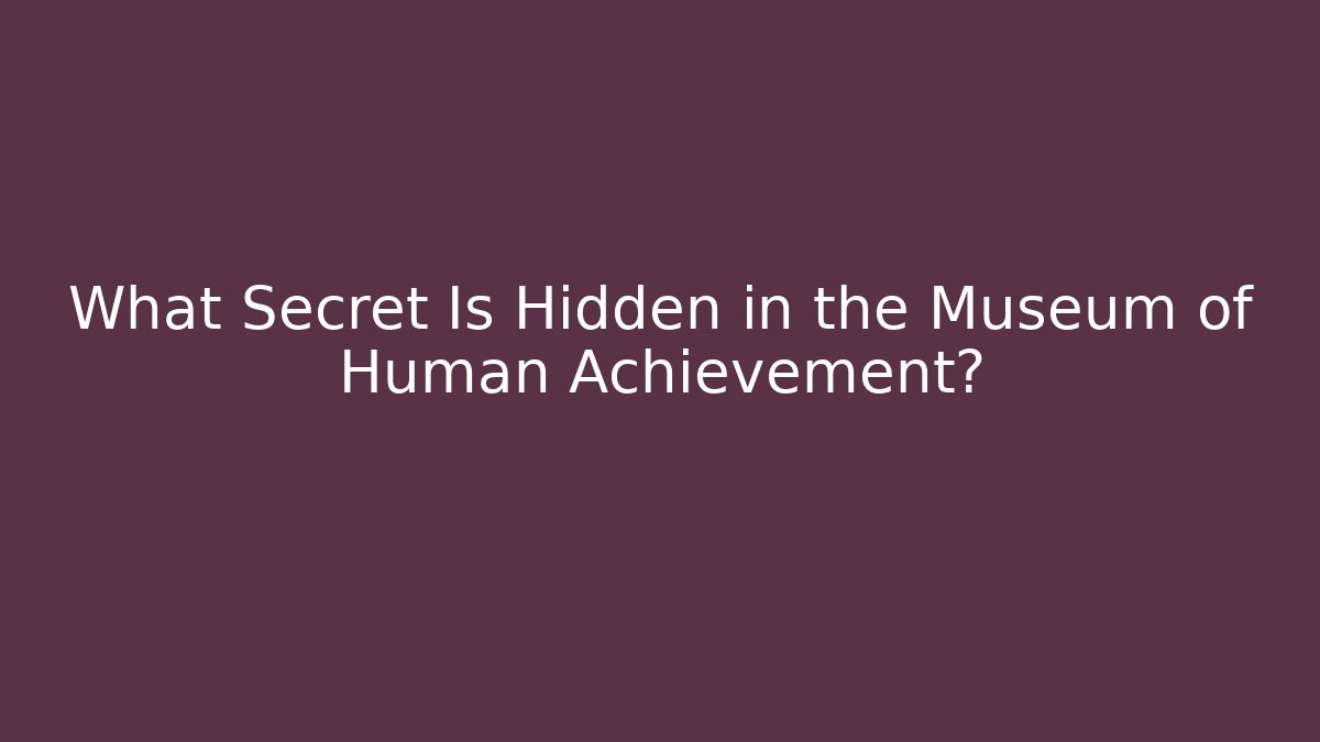 What Secret Is Hidden in the Museum of Human Achievement?