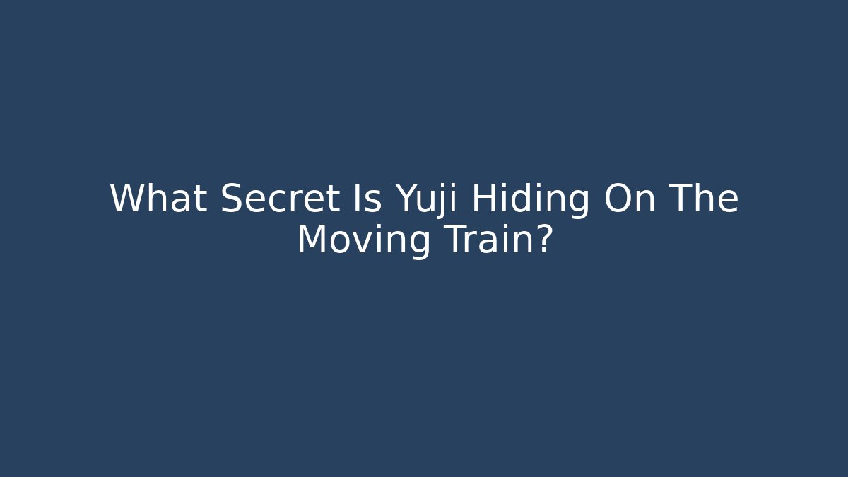 What Secret Is Yuji Hiding On The Moving Train?