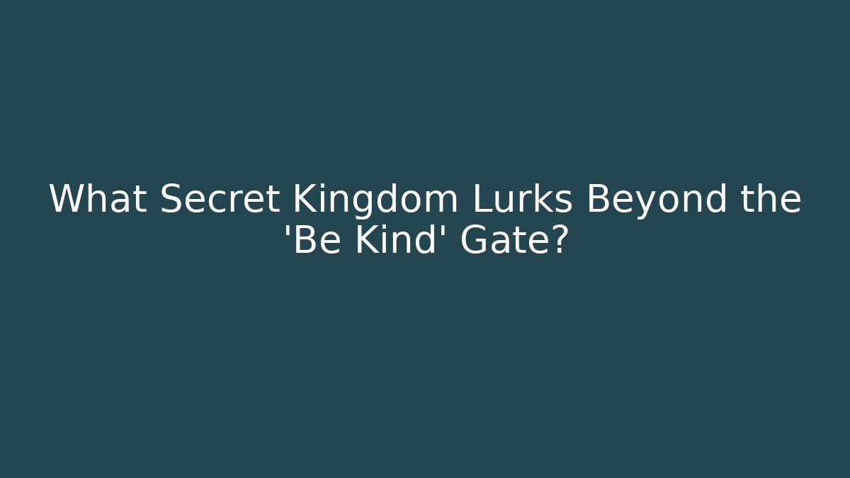 What Secret Kingdom Lurks Beyond the 'Be Kind' Gate?