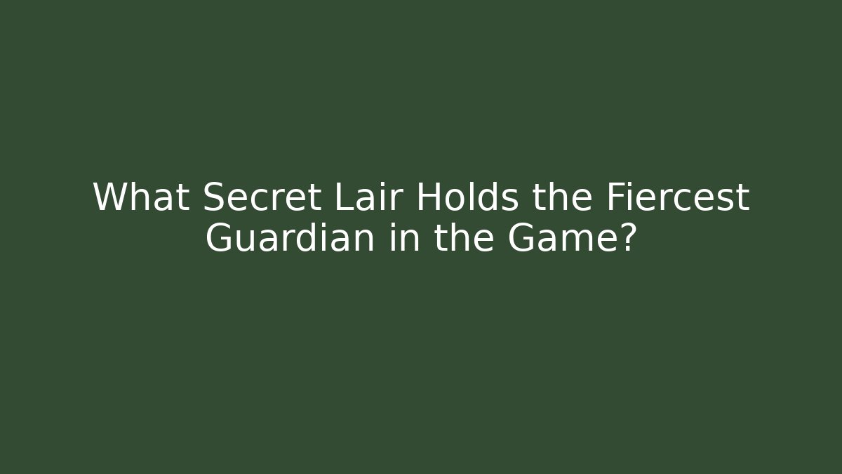 What Secret Lair Holds the Fiercest Guardian in the Game?