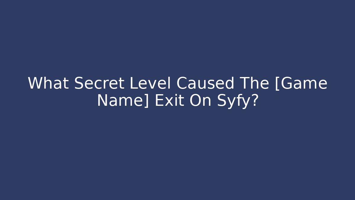 What Secret Level Caused The [Game Name] Exit On Syfy?