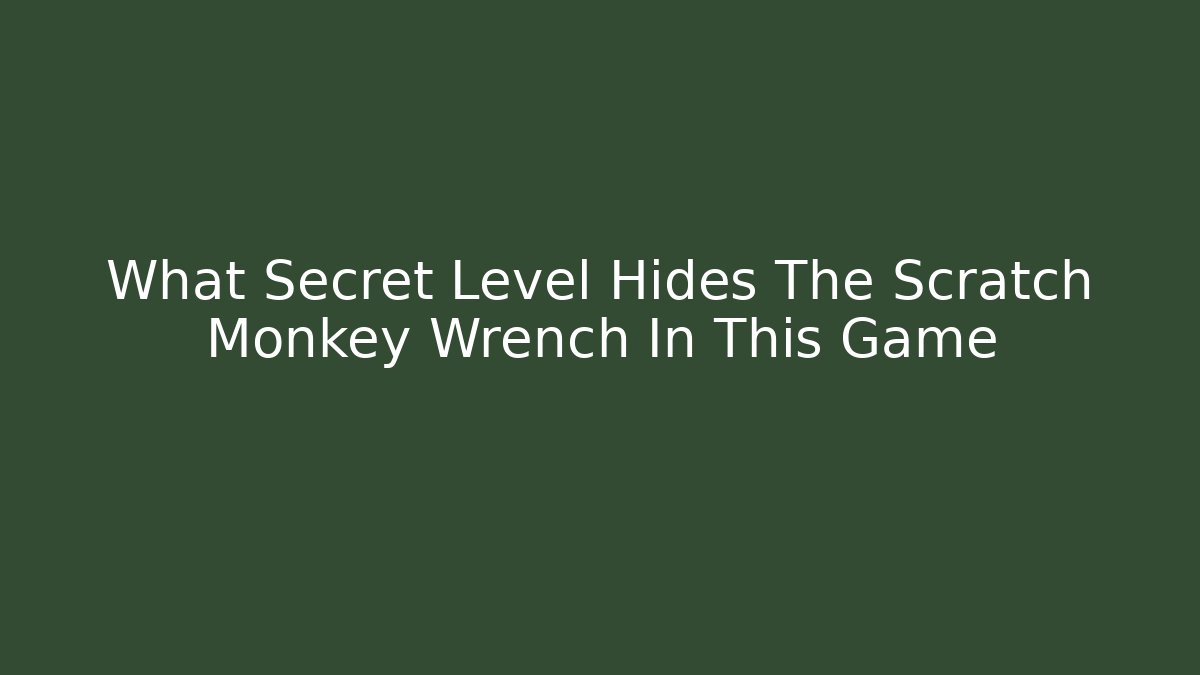 What Secret Level Hides The Scratch Monkey Wrench In This Game