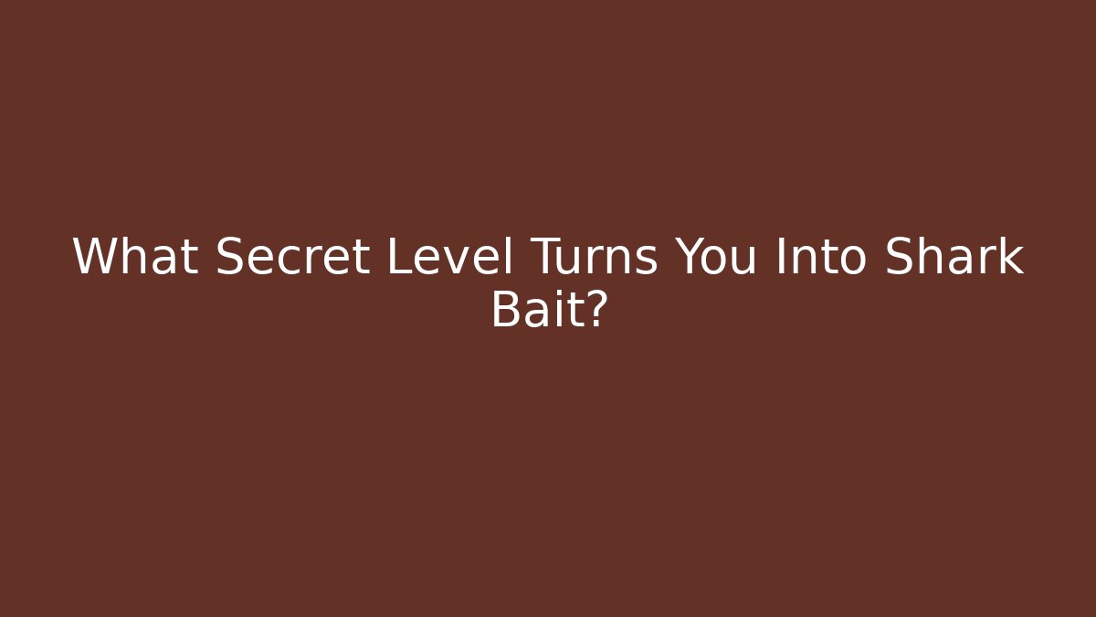 What Secret Level Turns You Into Shark Bait?