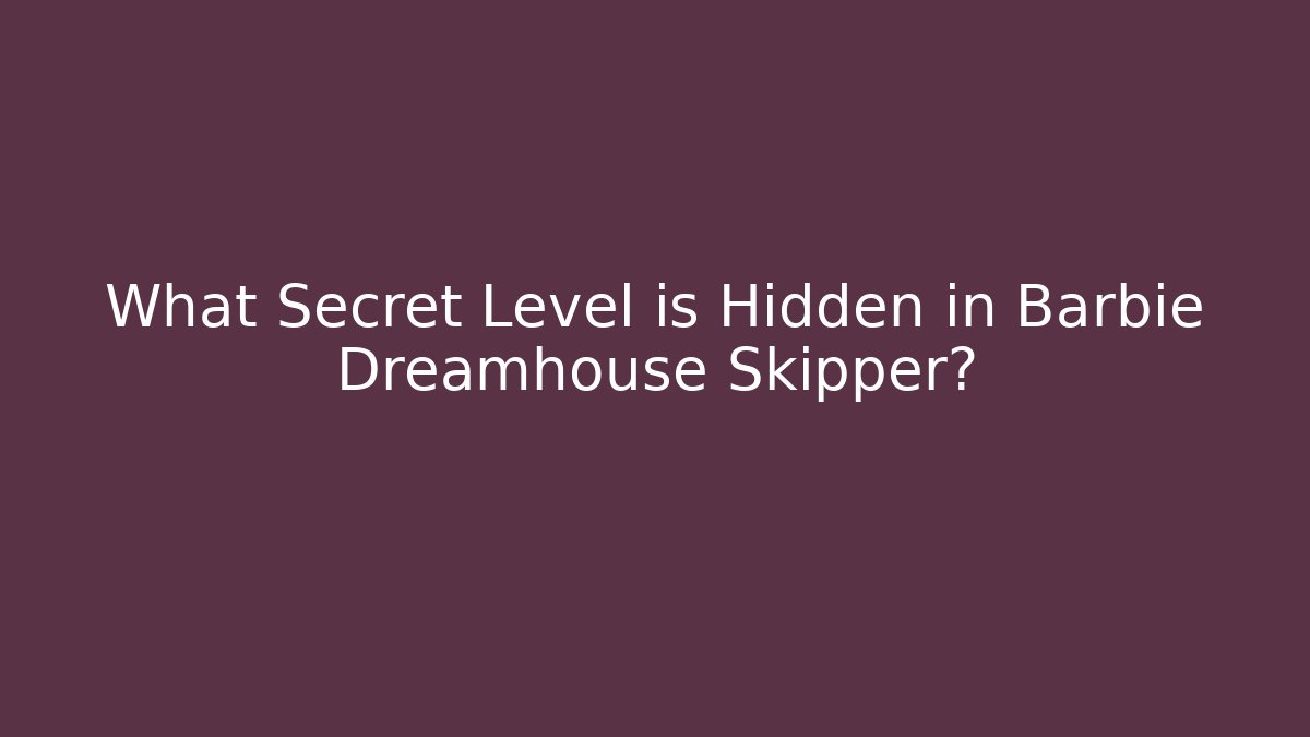 What Secret Level is Hidden in Barbie Dreamhouse Skipper?