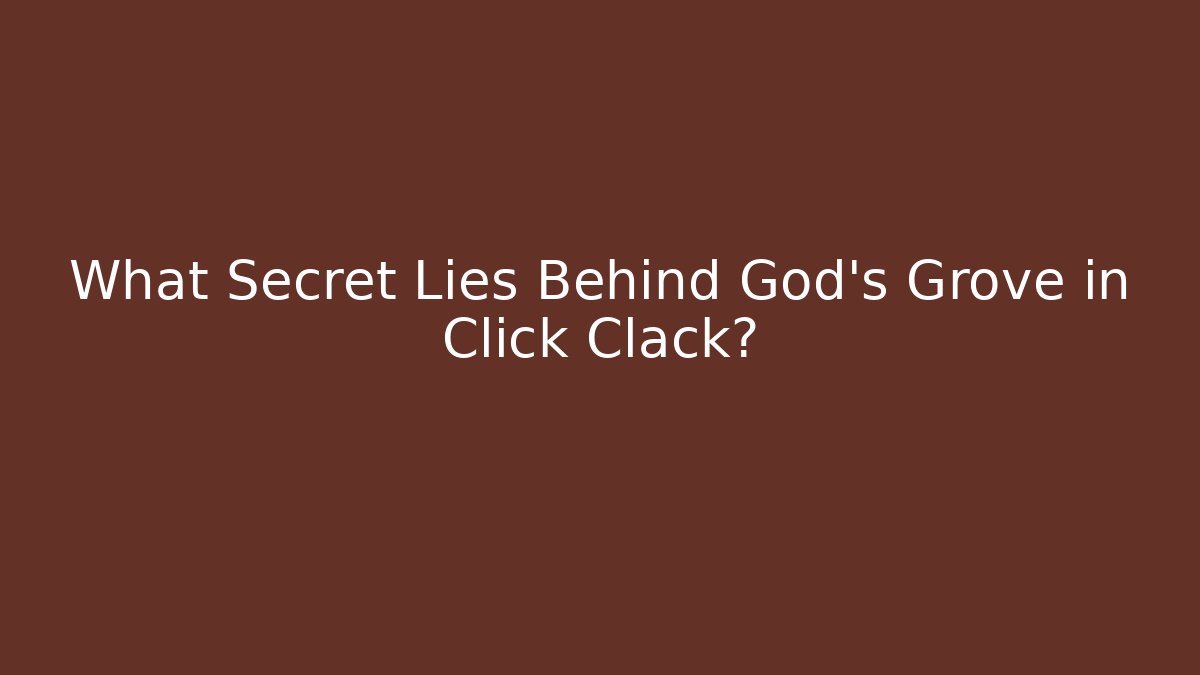 What Secret Lies Behind God's Grove in Click Clack?