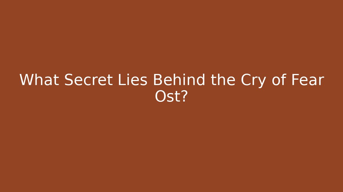 What Secret Lies Behind the Cry of Fear Ost?