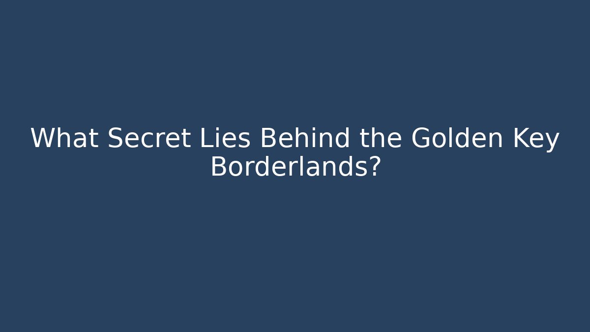 What Secret Lies Behind the Golden Key Borderlands? - Andrea Zevedo