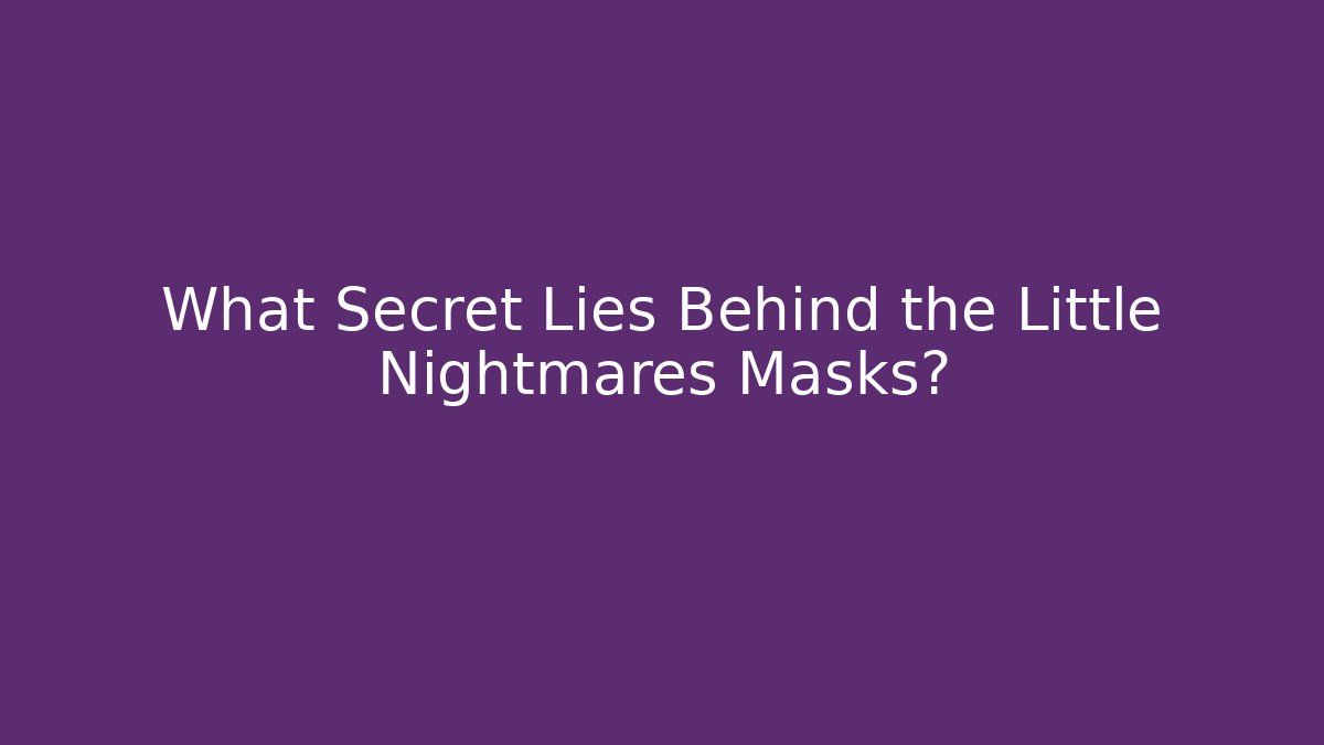 What Secret Lies Behind the Little Nightmares Masks? - Andrea Zevedo